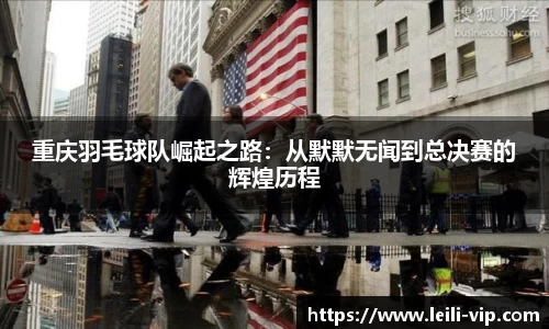 重庆羽毛球队崛起之路：从默默无闻到总决赛的辉煌历程