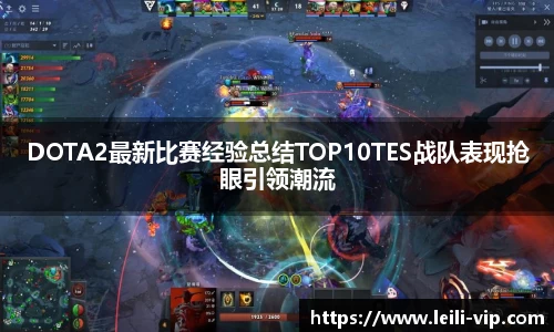 DOTA2最新比赛经验总结TOP10TES战队表现抢眼引领潮流