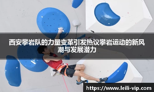 西安攀岩队的力量变革引发热议攀岩运动的新风潮与发展潜力
