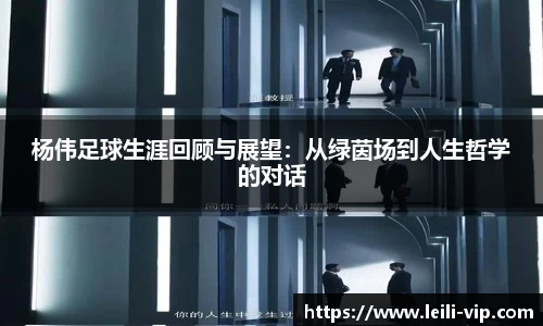 杨伟足球生涯回顾与展望：从绿茵场到人生哲学的对话