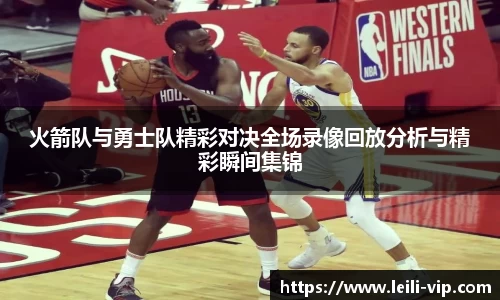 火箭队与勇士队精彩对决全场录像回放分析与精彩瞬间集锦