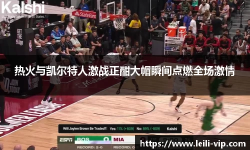 热火与凯尔特人激战正酣大帽瞬间点燃全场激情