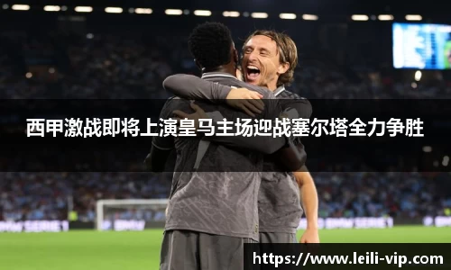 西甲激战即将上演皇马主场迎战塞尔塔全力争胜