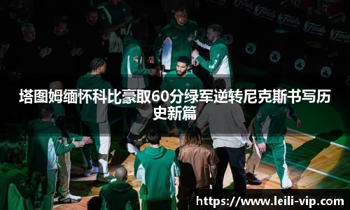 塔图姆缅怀科比豪取60分绿军逆转尼克斯书写历史新篇