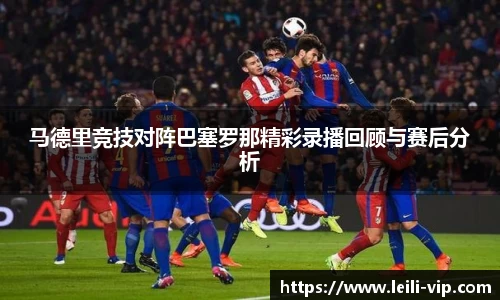 马德里竞技对阵巴塞罗那精彩录播回顾与赛后分析