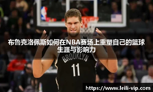 布鲁克洛佩斯如何在NBA赛场上重塑自己的篮球生涯与影响力