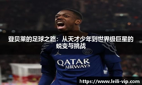 登贝莱的足球之路：从天才少年到世界级巨星的蜕变与挑战