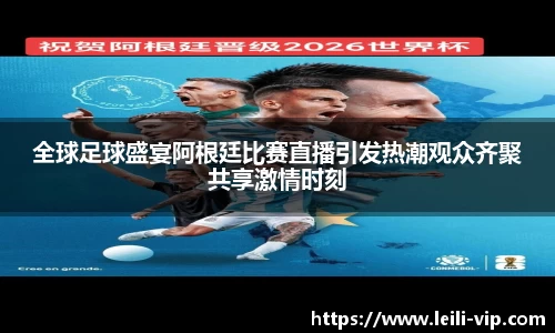 全球足球盛宴阿根廷比赛直播引发热潮观众齐聚共享激情时刻
