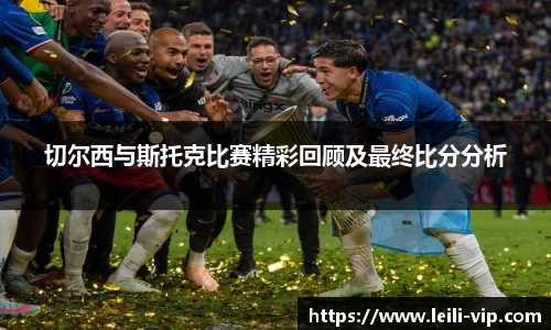 切尔西与斯托克比赛精彩回顾及最终比分分析