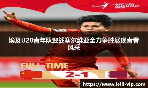 埃及U20青年队迎战塞尔维亚全力争胜展现青春风采