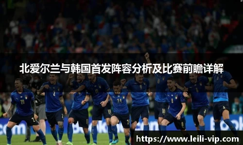 北爱尔兰与韩国首发阵容分析及比赛前瞻详解