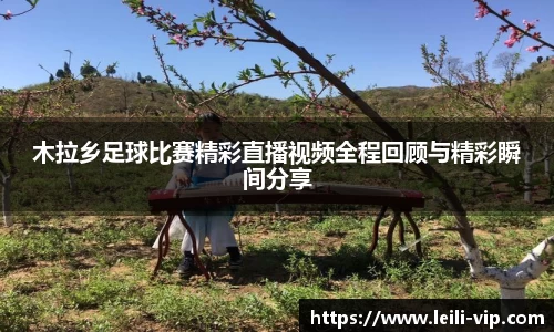 木拉乡足球比赛精彩直播视频全程回顾与精彩瞬间分享