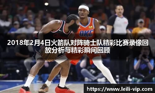 2018年2月4日火箭队对阵骑士队精彩比赛录像回放分析与精彩瞬间回顾