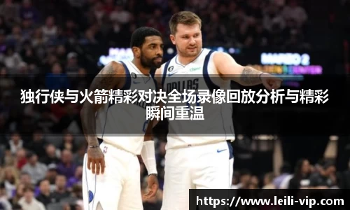 独行侠与火箭精彩对决全场录像回放分析与精彩瞬间重温